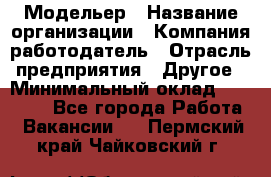 Модельер › Название организации ­ Компания-работодатель › Отрасль предприятия ­ Другое › Минимальный оклад ­ 10 000 - Все города Работа » Вакансии   . Пермский край,Чайковский г.